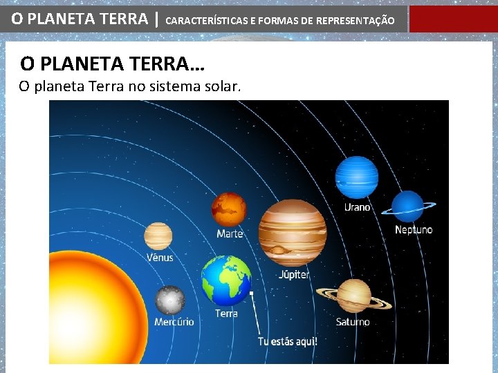 O PLANETA TERRA | CARACTERÍSTICAS E FORMAS DE REPRESENTAÇÃO O PLANETA TERRA… O planeta