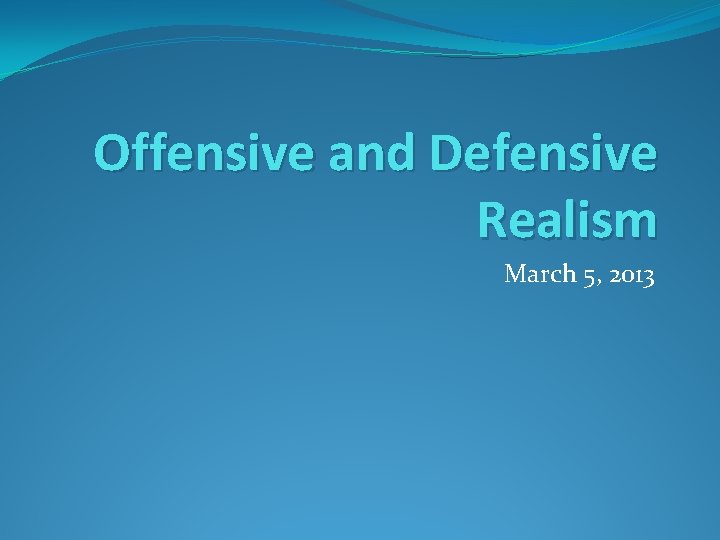Offensive and Defensive Realism March 5, 2013 
