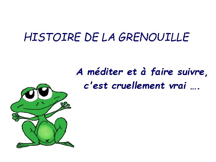 HISTOIRE DE LA GRENOUILLE A méditer et à faire suivre, c'est cruellement vrai ….