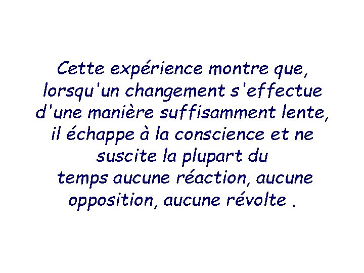 Cette expérience montre que, lorsqu'un changement s'effectue d'une manière suffisamment lente, il échappe à