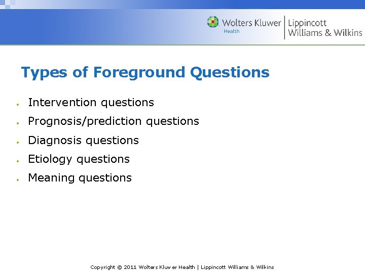Types of Foreground Questions Intervention questions Prognosis/prediction questions Diagnosis questions Etiology questions Meaning questions Types of Foreground Questions Intervention questions Prognosis/prediction questions Diagnosis questions Etiology questions Meaning questions