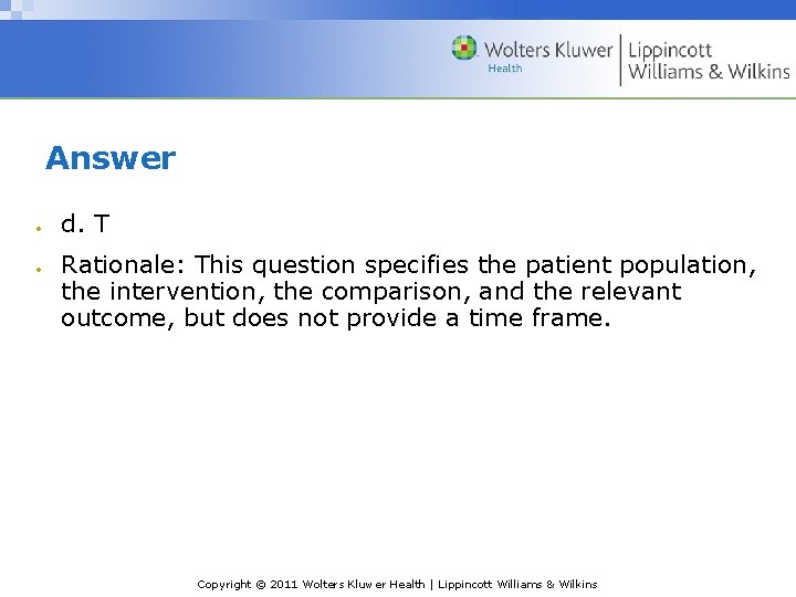Answer d. T Rationale: This question specifies the patient population, the intervention, the comparison, Answer d. T Rationale: This question specifies the patient population, the intervention, the comparison,