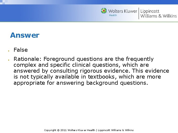 Answer False Rationale: Foreground questions are the frequently complex and specific clinical questions, which Answer False Rationale: Foreground questions are the frequently complex and specific clinical questions, which