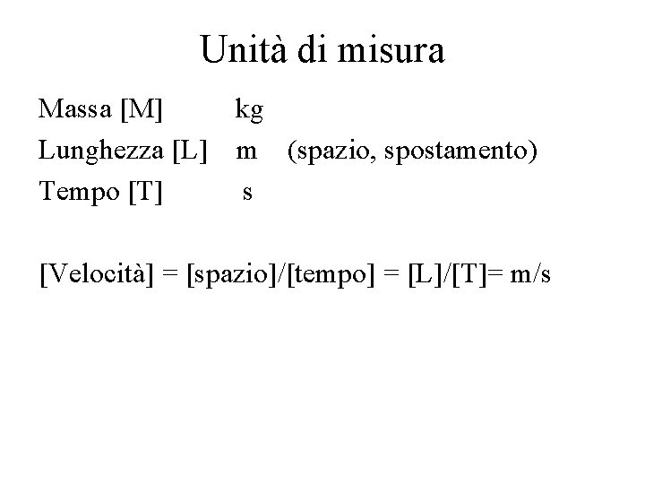 Unità di misura Massa [M] kg Lunghezza [L] m (spazio, spostamento) Tempo [T] s