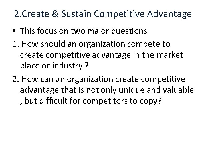 2. Create & Sustain Competitive Advantage • This focus on two major questions 1.