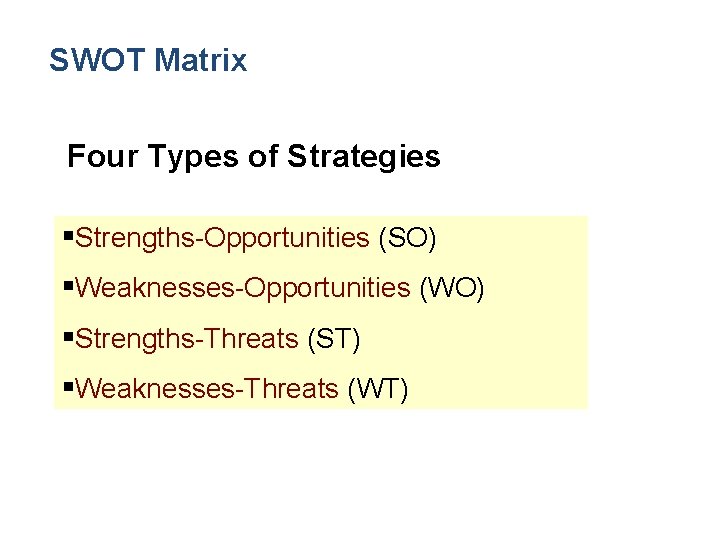 SWOT Matrix Four Types of Strategies §Strengths-Opportunities (SO) §Weaknesses-Opportunities (WO) §Strengths-Threats (ST) §Weaknesses-Threats (WT)