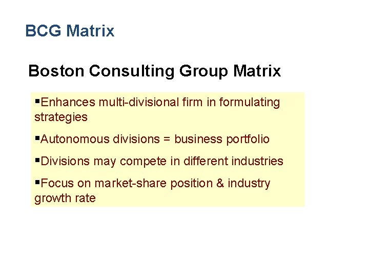 BCG Matrix Boston Consulting Group Matrix §Enhances multi-divisional firm in formulating strategies §Autonomous divisions