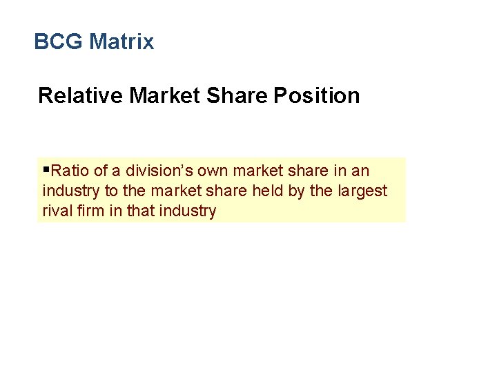 BCG Matrix Relative Market Share Position §Ratio of a division’s own market share in