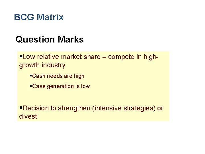 BCG Matrix Question Marks §Low relative market share – compete in highgrowth industry §Cash