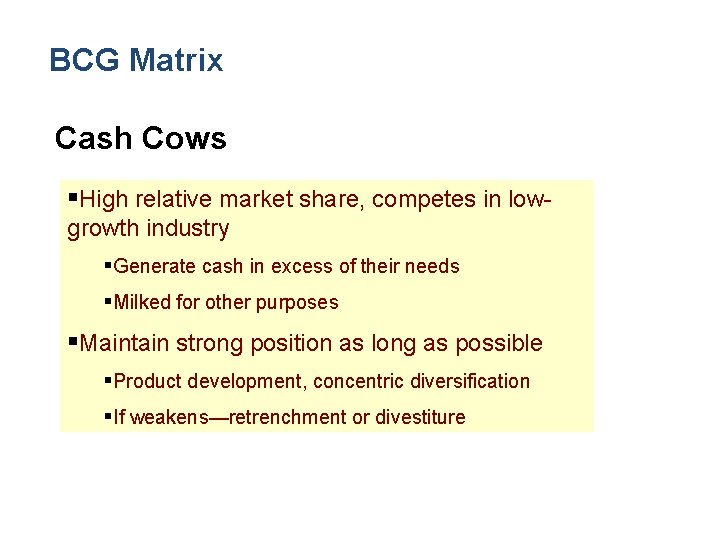 BCG Matrix Cash Cows §High relative market share, competes in lowgrowth industry §Generate cash