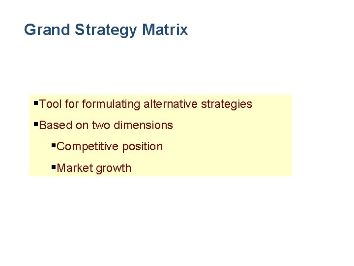 Grand Strategy Matrix §Tool formulating alternative strategies §Based on two dimensions §Competitive position §Market