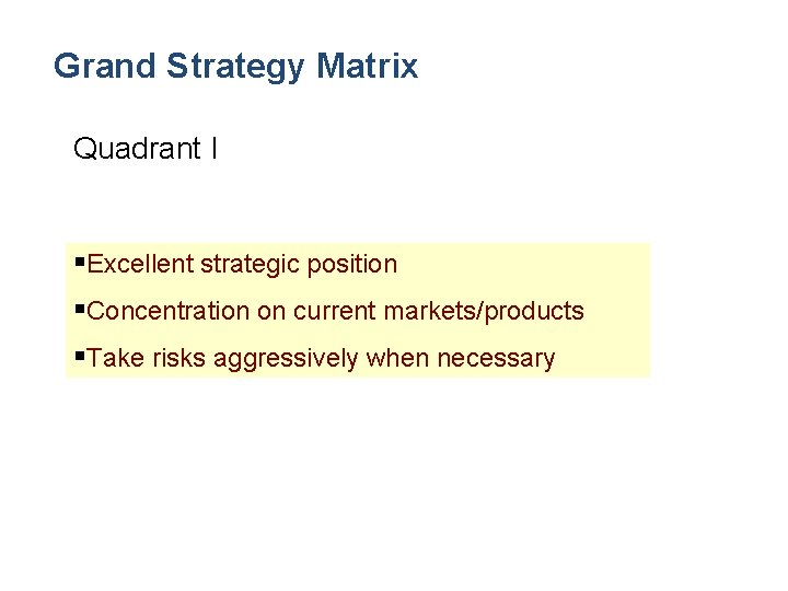 Grand Strategy Matrix Quadrant I §Excellent strategic position §Concentration on current markets/products §Take risks