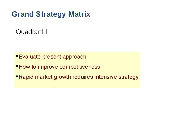 Grand Strategy Matrix Quadrant II §Evaluate present approach §How to improve competitiveness §Rapid market
