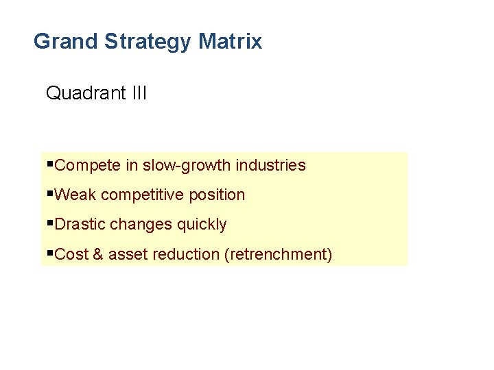 Grand Strategy Matrix Quadrant III §Compete in slow-growth industries §Weak competitive position §Drastic changes