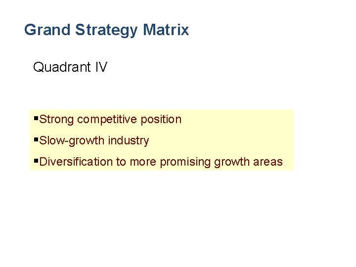 Grand Strategy Matrix Quadrant IV §Strong competitive position §Slow-growth industry §Diversification to more promising