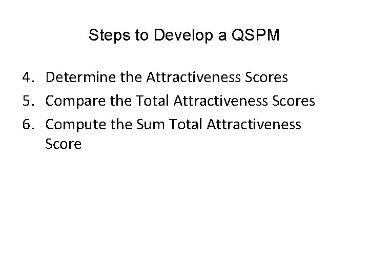 Steps to Develop a QSPM 4. Determine the Attractiveness Scores 5. Compare the Total