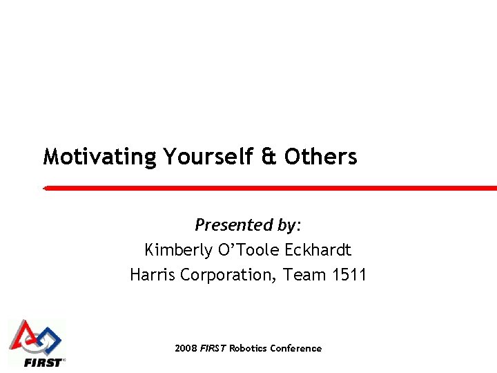 Motivating Yourself & Others Presented by: Kimberly O’Toole Eckhardt Harris Corporation, Team 1511 2008