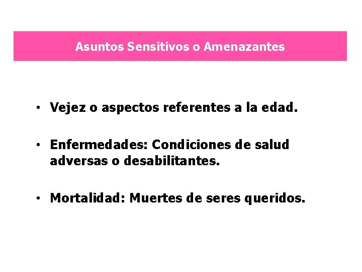 Asuntos Sensitivos o Amenazantes • Vejez o aspectos referentes a la edad. • Enfermedades: