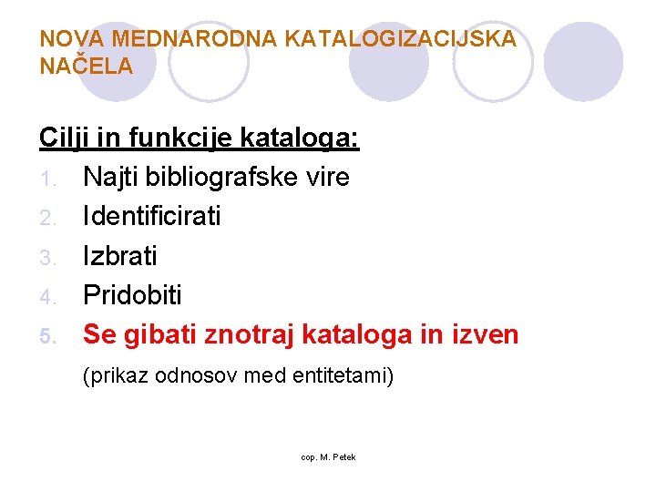 NOVA MEDNARODNA KATALOGIZACIJSKA NAČELA Cilji in funkcije kataloga: 1. Najti bibliografske vire 2. Identificirati