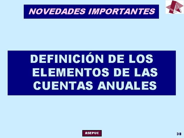 NOVEDADES IMPORTANTES DEFINICIÓN DE LOS ELEMENTOS DE LAS CUENTAS ANUALES ASEPUC 38 