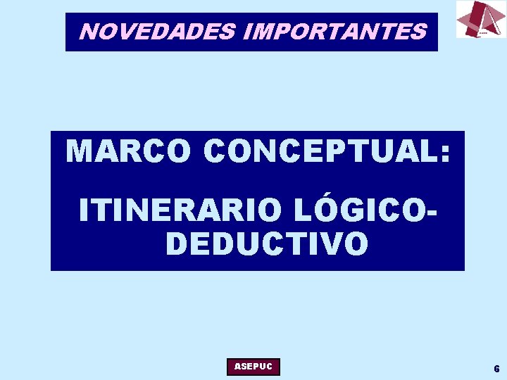 NOVEDADES IMPORTANTES MARCO CONCEPTUAL: ITINERARIO LÓGICODEDUCTIVO ASEPUC 6 
