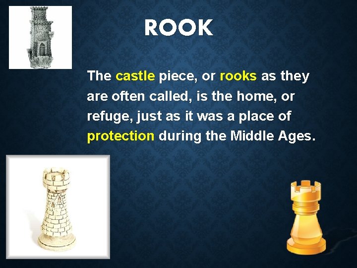 ROOK The castle piece, or rooks as they are often called, is the home,