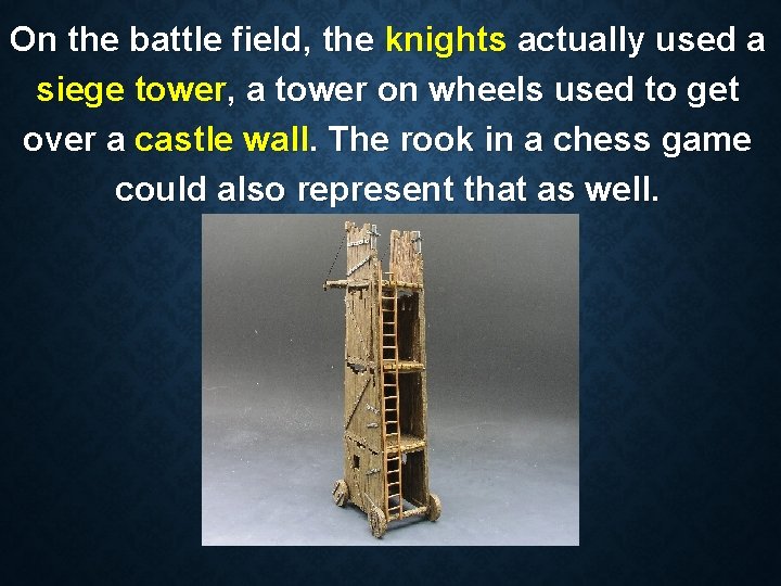 On the battle field, the knights actually used a siege tower, a tower on