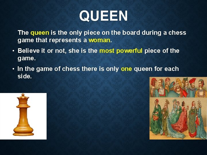 QUEEN The queen is the only piece on the board during a chess game