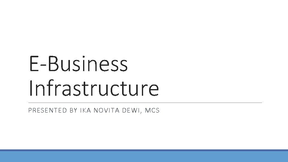 E-Business Infrastructure PRESENTED BY IKA NOVITA DEWI, MCS 