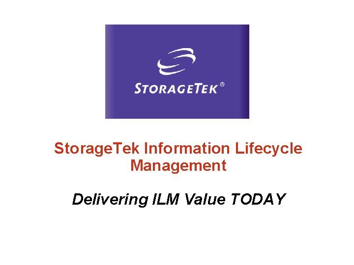 Storage. Tek Information Lifecycle Management Delivering ILM Value TODAY 