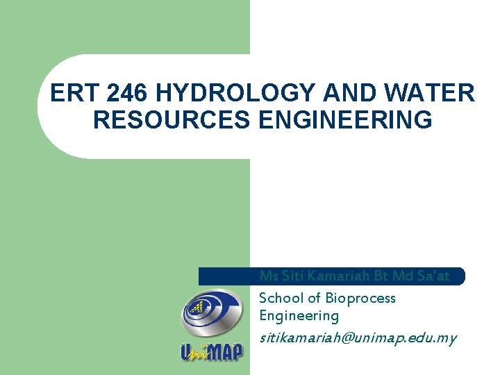 ERT 246 HYDROLOGY AND WATER RESOURCES ENGINEERING Ms Siti Kamariah Bt Md Sa’at School