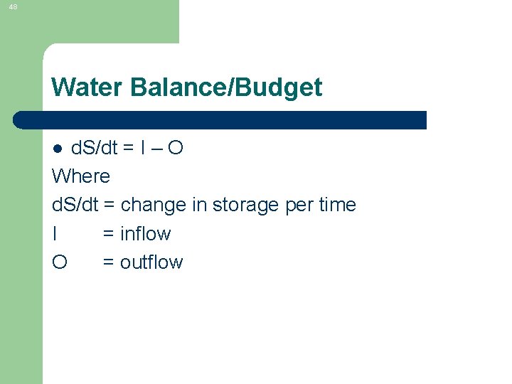 48 Water Balance/Budget d. S/dt = I – O Where d. S/dt = change