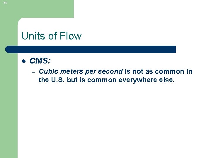 56 Units of Flow l CMS: – Cubic meters per second is not as
