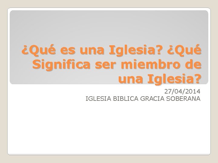 ¿Qué es una Iglesia? ¿Qué Significa ser miembro de una Iglesia? 27/04/2014 IGLESIA BIBLICA