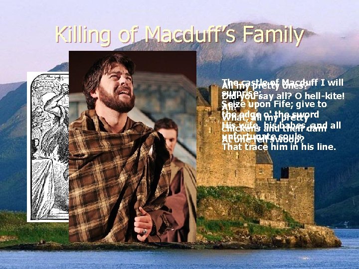 Killing of Macduff’s Family The castle of Macduff All my pretty ones? I will