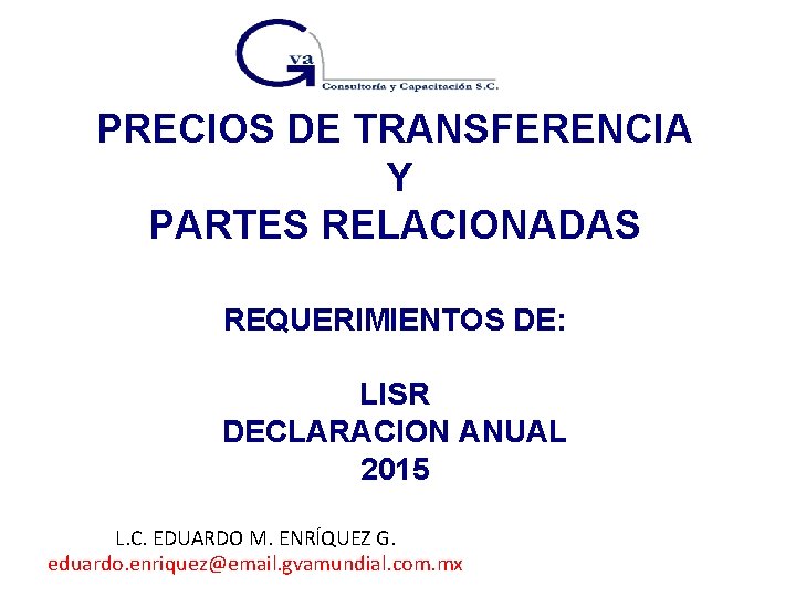 PRECIOS DE TRANSFERENCIA Y PARTES RELACIONADAS REQUERIMIENTOS DE: LISR DECLARACION ANUAL 2015 L. C.