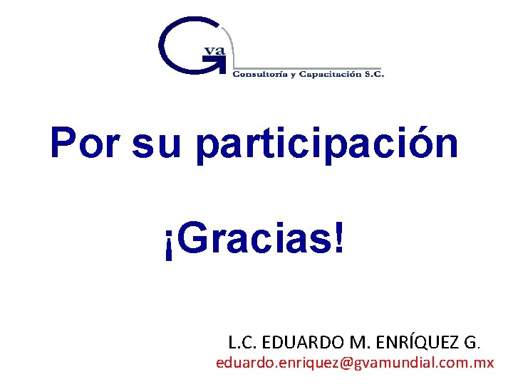 Por su participación ¡Gracias! L. C. EDUARDO M. ENRÍQUEZ G. eduardo. enriquez@gvamundial. com. mx