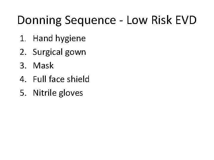 Donning Sequence - Low Risk EVD 1. 2. 3. 4. 5. Hand hygiene Surgical