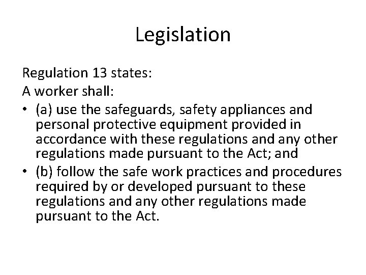 Legislation Regulation 13 states: A worker shall: • (a) use the safeguards, safety appliances