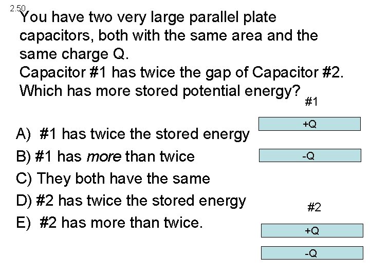 2. 50 You have two very large parallel plate capacitors, both with the same