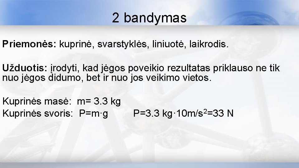 2 bandymas Priemonės: kuprinė, svarstyklės, liniuotė, laikrodis. Užduotis: įrodyti, kad jėgos poveikio rezultatas priklauso