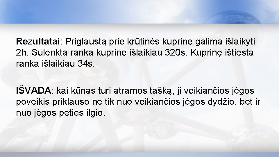 Rezultatai: Priglaustą prie krūtinės kuprinę galima išlaikyti 2 h. Sulenkta ranka kuprinę išlaikiau 320