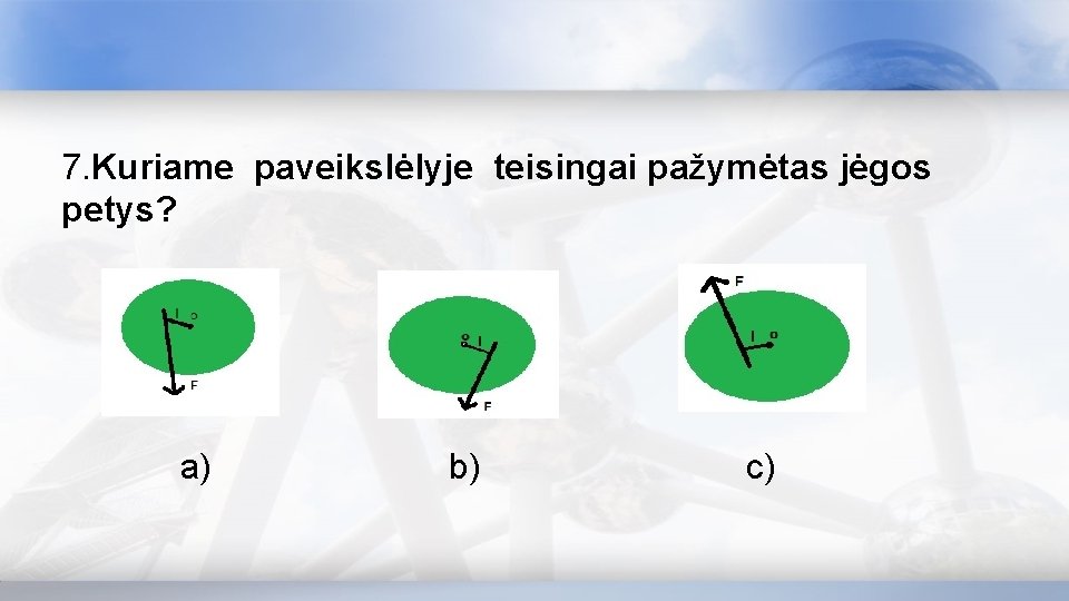 7. Kuriame paveikslėlyje teisingai pažymėtas jėgos petys? a) b) c) 