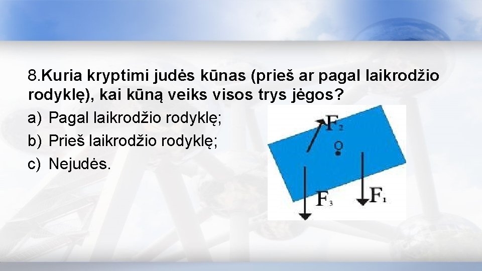 8. Kuria kryptimi judės kūnas (prieš ar pagal laikrodžio rodyklę), kai kūną veiks visos