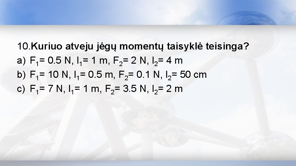 10. Kuriuo atveju jėgų momentų taisyklė teisinga? a) F 1= 0. 5 N, l