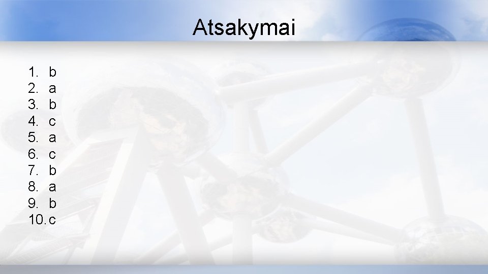 Atsakymai 1. b 2. a 3. b 4. c 5. a 6. c 7.