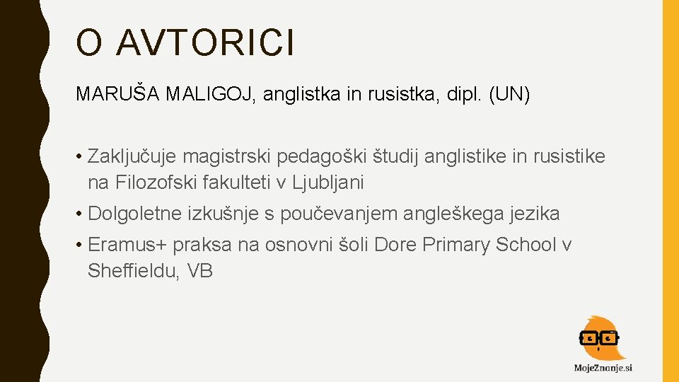 O AVTORICI MARUŠA MALIGOJ, anglistka in rusistka, dipl. (UN) • Zaključuje magistrski pedagoški študij