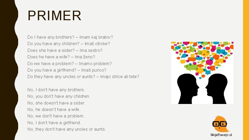 PRIMER Do I have any brothers? – Imam kaj bratov? Do you have any