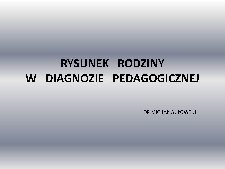 RYSUNEK RODZINY W DIAGNOZIE PEDAGOGICZNEJ DR MICHAŁ GUŁOWSKI RYSUNEK RODZINY W DIAGNOZIE PEDAGOGICZNEJ DR MICHAŁ GUŁOWSKI