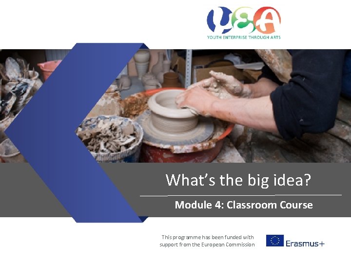 What’s the big idea? Module 4: Classroom Course This programme has been funded with